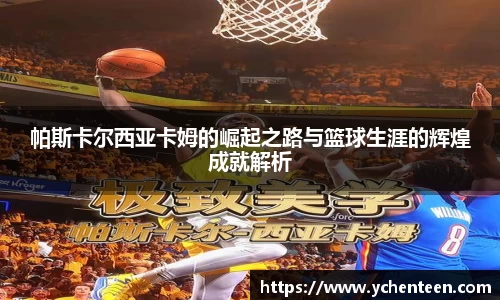 帕斯卡尔西亚卡姆的崛起之路与篮球生涯的辉煌成就解析