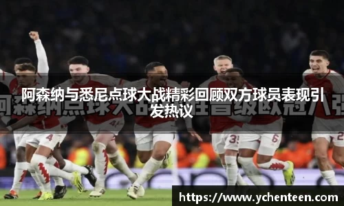 阿森纳与悉尼点球大战精彩回顾双方球员表现引发热议