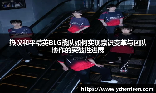 热议和平精英BLG战队如何实现意识变革与团队协作的突破性进展